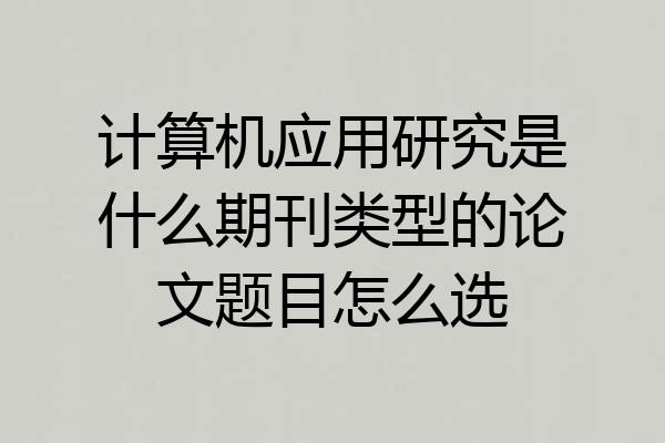 计算机应用研究是什么期刊类型的论文题目怎么选