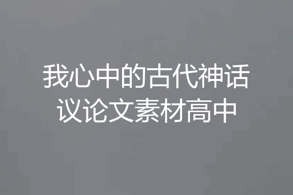 我心中的古代神话议论文素材高中