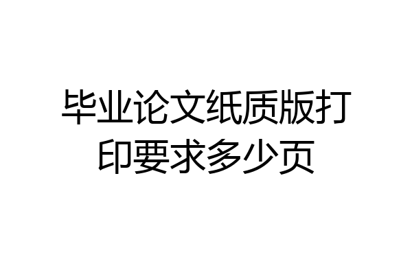 毕业论文纸质版打印要求多少页