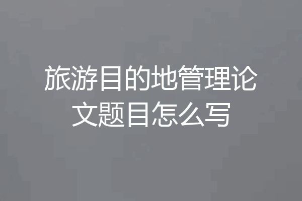 旅游目的地管理论文题目怎么写