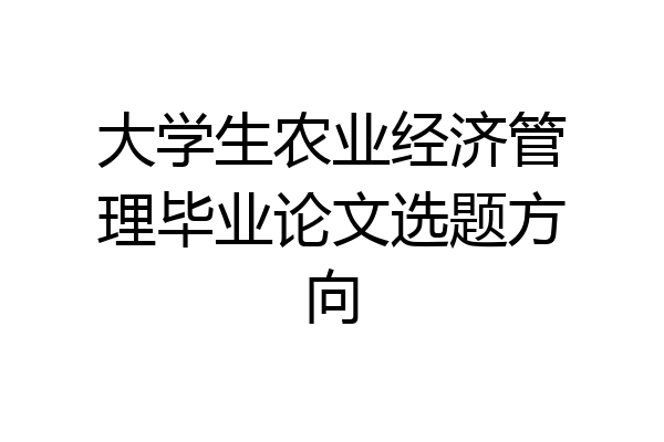 大学生农业经济管理毕业论文选题方向