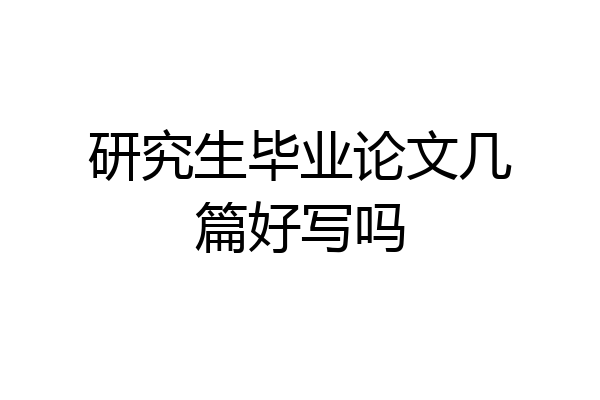 研究生毕业论文几篇好写吗