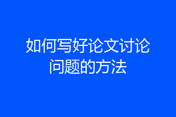 如何写好论文讨论问题的方法