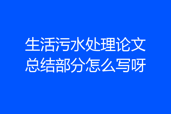 生活污水处理论文总结部分怎么写呀
