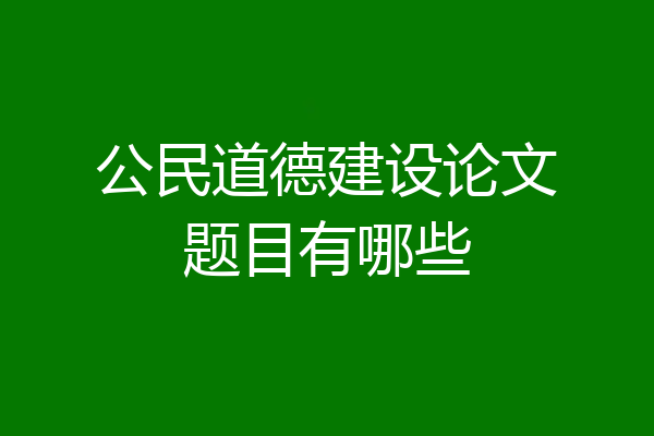 公民道德建设论文题目有哪些
