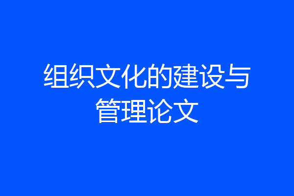 组织文化的建设与管理论文