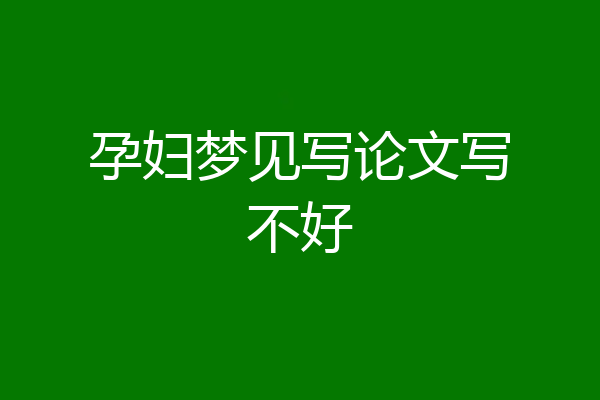 孕妇梦见写论文写不好