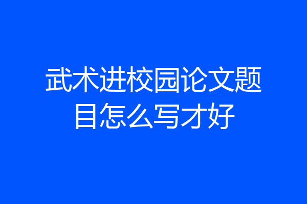 武术进校园论文题目怎么写才好