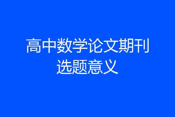 高中数学论文期刊选题意义