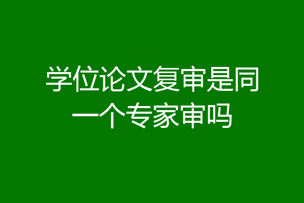 学位论文复审是同一个专家审吗