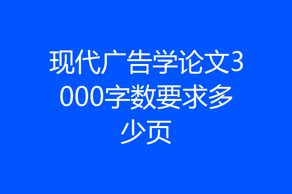 现代广告学论文3000字数要求多少页