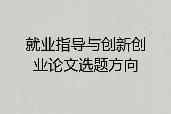就业指导与创新创业论文选题方向