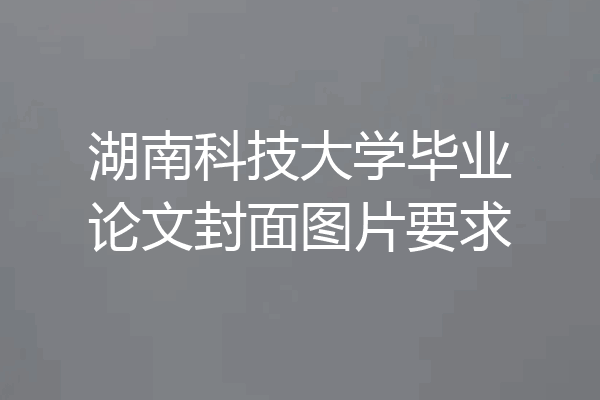 湖南科技大学毕业论文封面图片要求