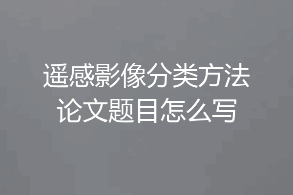 遥感影像分类方法论文题目怎么写