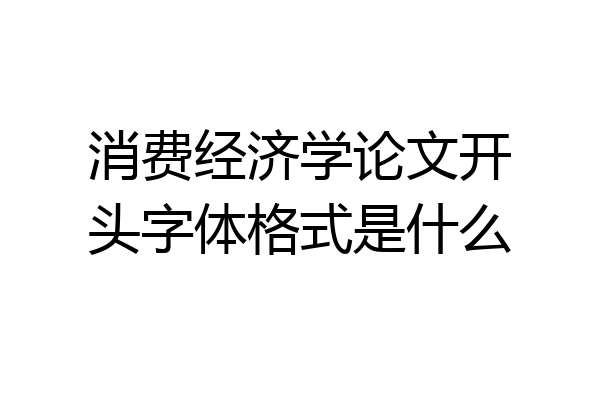 消费经济学论文开头字体格式是什么