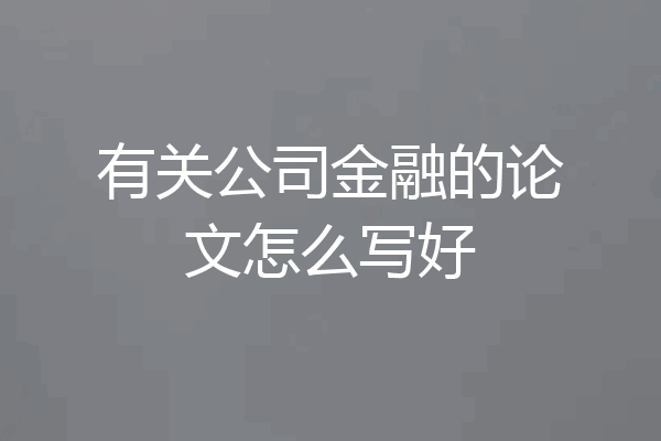 有关公司金融的论文怎么写好