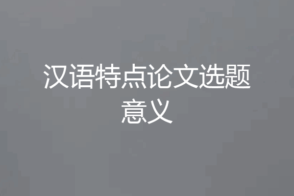 汉语特点论文选题意义