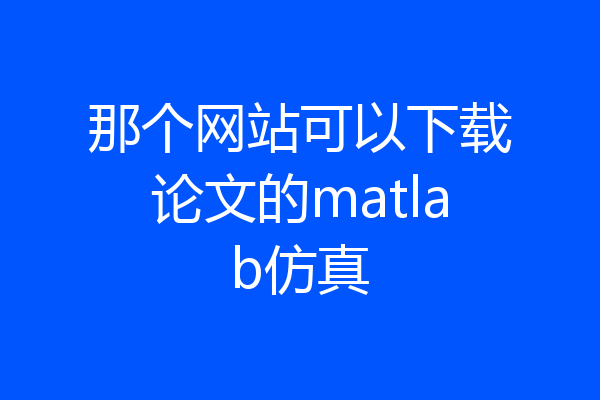 那个网站可以下载论文的matlab仿真