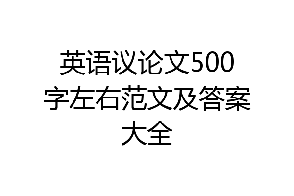 英语议论文500字左右范文及答案大全