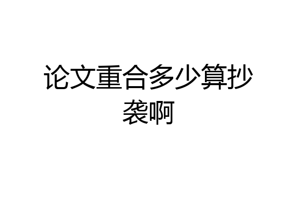 论文重合多少算抄袭啊