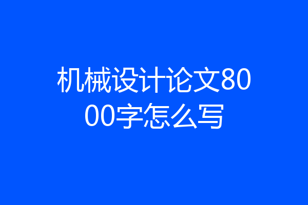 机械设计论文8000字怎么写