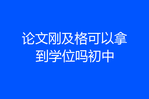 论文刚及格可以拿到学位吗初中