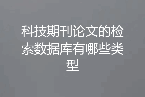 科技期刊论文的检索数据库有哪些类型