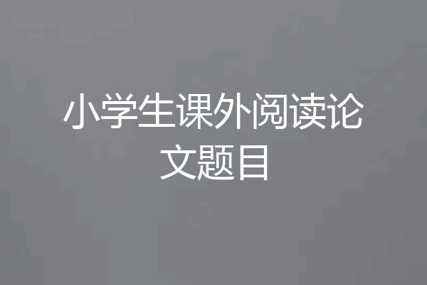 小学生课外阅读论文题目