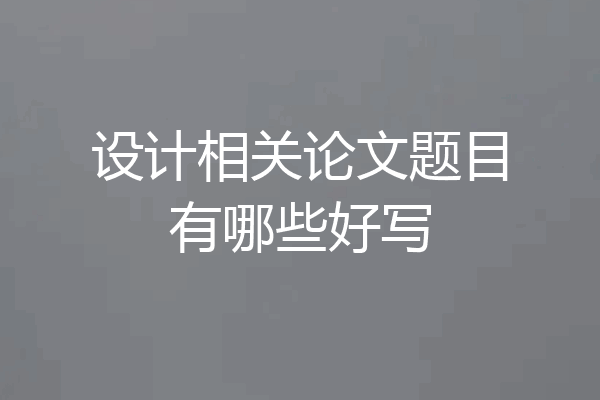 设计相关论文题目有哪些好写