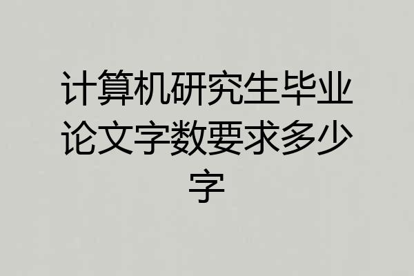 计算机研究生毕业论文字数要求多少字