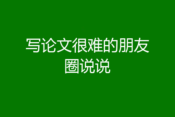 写论文很难的朋友圈说说