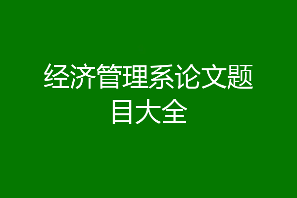 经济管理系论文题目大全