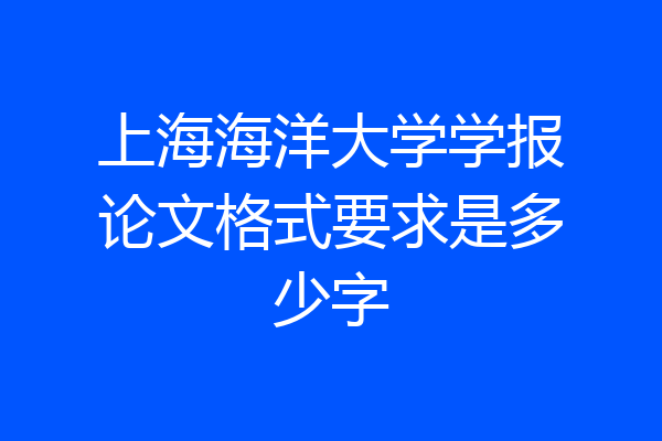上海海洋大学学报论文格式要求是多少字