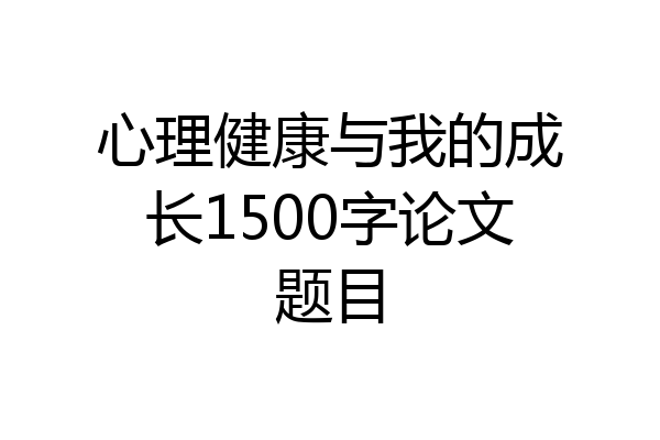 心理健康与我的成长1500字论文题目