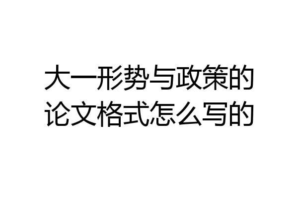 大一形势与政策的论文格式怎么写的