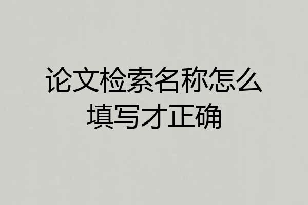 论文检索名称怎么填写才正确