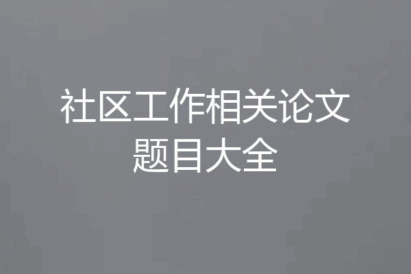 社区工作相关论文题目大全