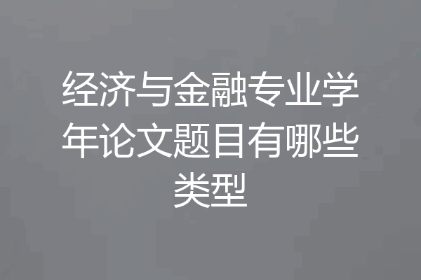 经济与金融专业学年论文题目有哪些类型