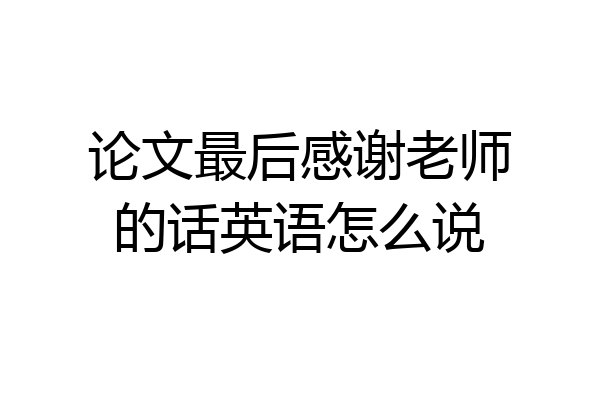 论文最后感谢老师的话英语怎么说
