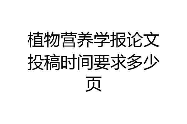 植物营养学报论文投稿时间要求多少页