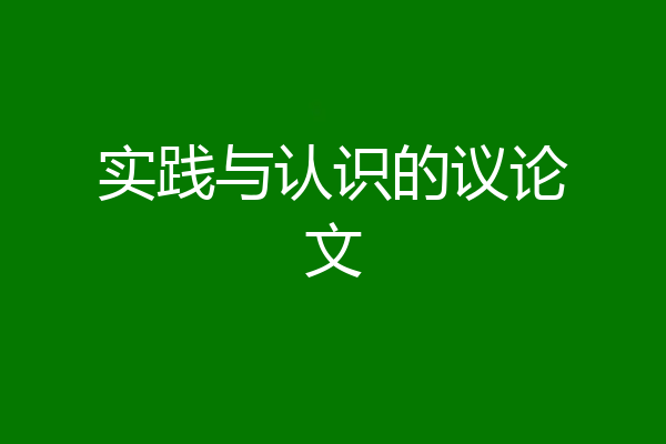 实践与认识的议论文