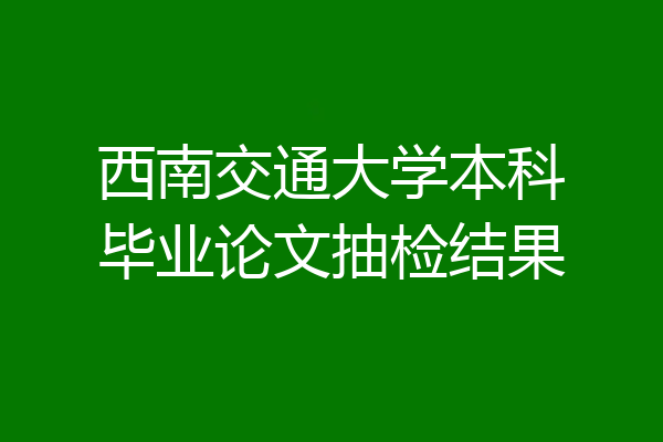 西南交通大学本科毕业论文抽检结果