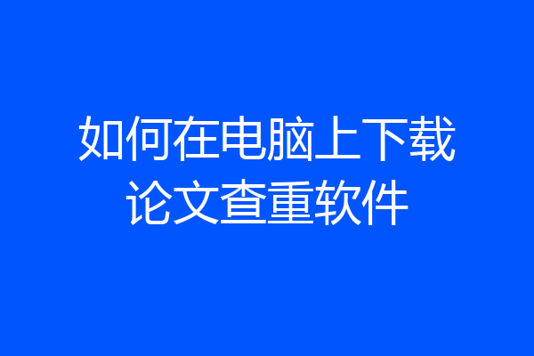 如何在电脑上下载论文查重软件