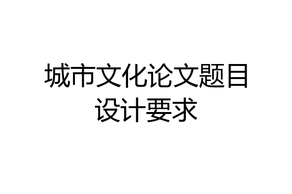 城市文化论文题目设计要求