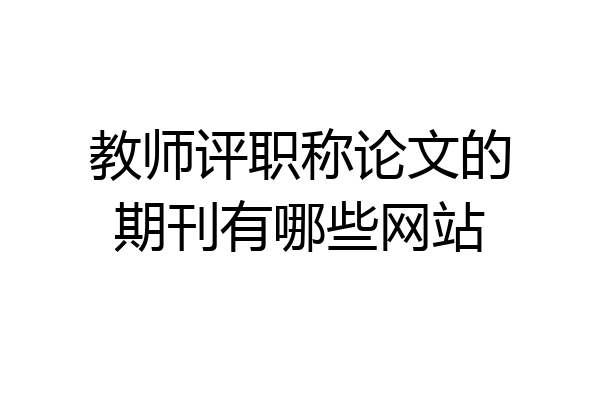 教师评职称论文的期刊有哪些网站