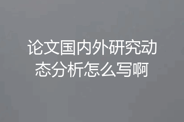 论文国内外研究动态分析怎么写啊
