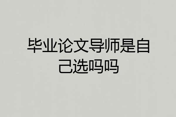 毕业论文导师是自己选吗吗