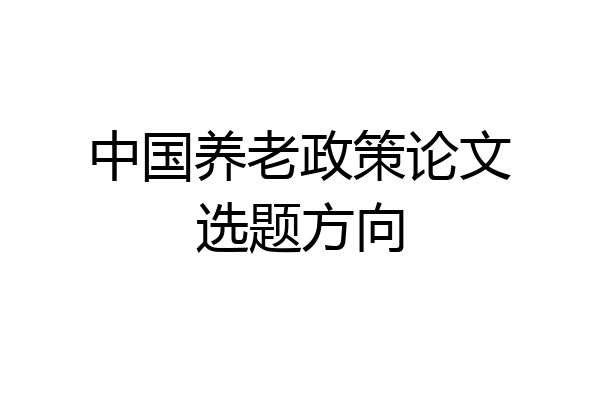 中国养老政策论文选题方向
