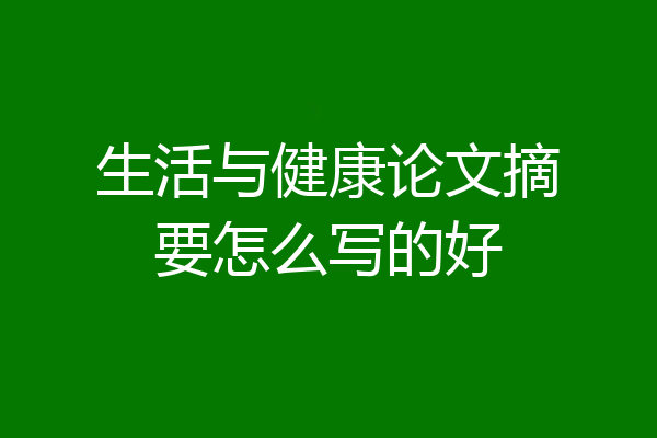 生活与健康论文摘要怎么写的好
