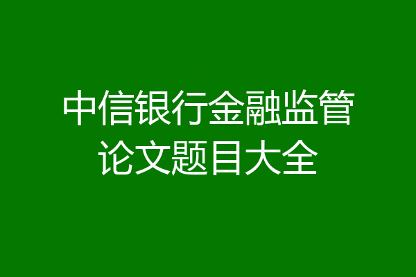 中信银行金融监管论文题目大全